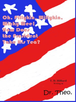 cover image of Oh, Pillykin, Willykin, Winky Wee! How Does the President Take His Tea?
